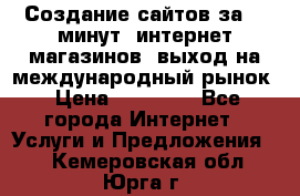 Создание сайтов за 15 минут, интернет магазинов, выход на международный рынок › Цена ­ 15 000 - Все города Интернет » Услуги и Предложения   . Кемеровская обл.,Юрга г.